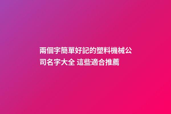 兩個字簡單好記的塑料機械公司名字大全 這些適合推薦